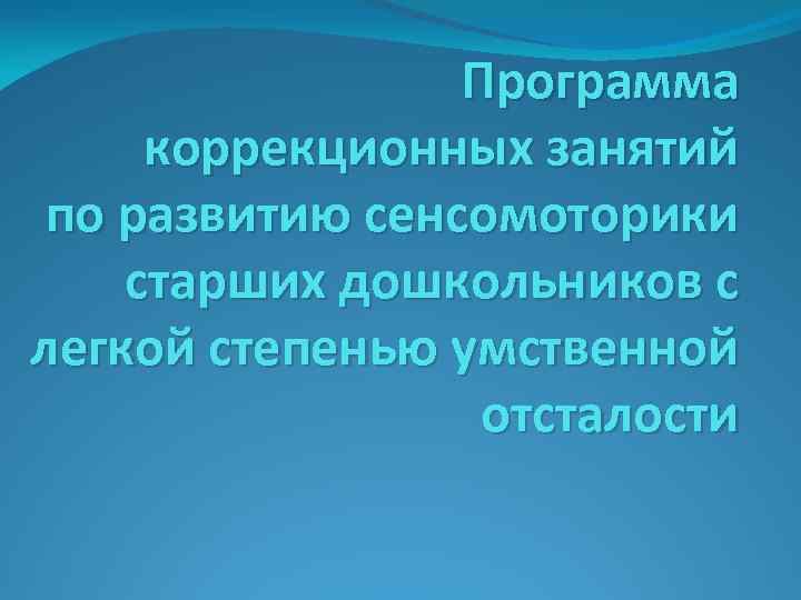 Программа коррекционных занятий по развитию сенсомоторики старших дошкольников с легкой степенью умственной отсталости 