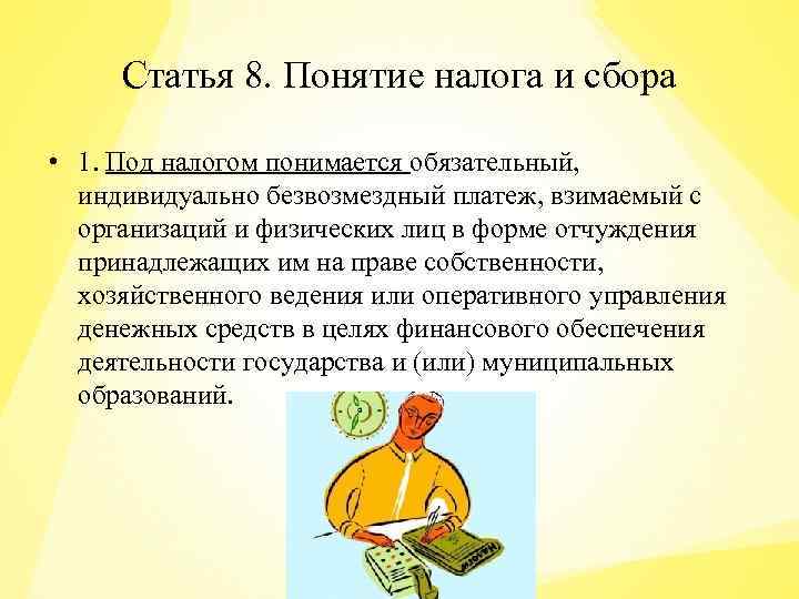 Статья 8. Понятие налога и сбора • 1. Под налогом понимается обязательный, индивидуально безвозмездный