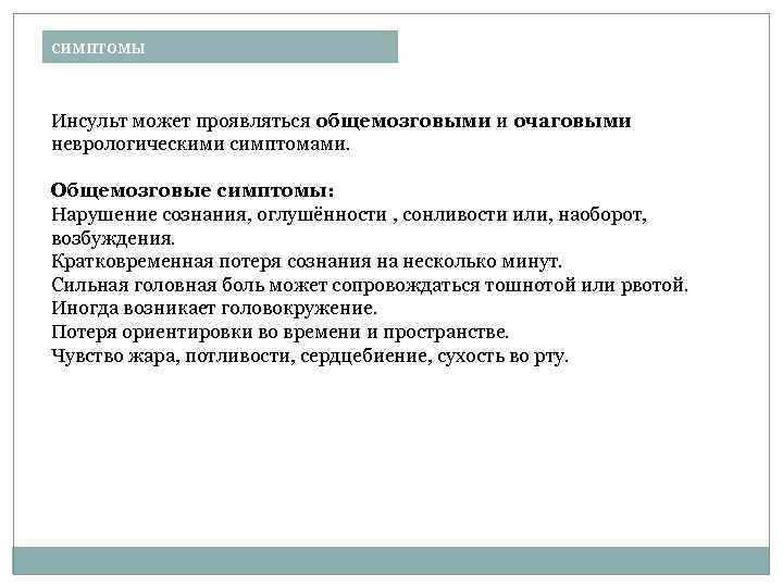 симптомы Инсульт может проявляться общемозговыми и очаговыми неврологическими симптомами. Общемозговые симптомы: Нарушение сознания, оглушённости