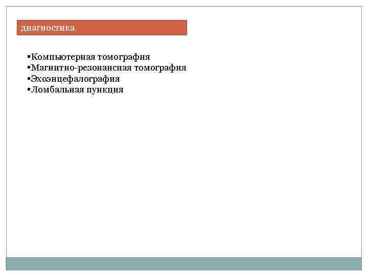 диагностика §Компьютерная томография §Магнитно-резонансная томография §Эхоэнцефалография §Ломбальная пункция 