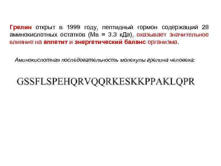 Грелин открыт в 1999 году, пептидный гормон содержащий 28 аминокислотных остатков (Мв = 3.