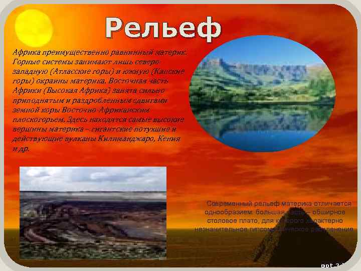 Рельеф Африка преимущественно равнинный материк. Горные системы занимают лишь северозападную (Атласские горы) и южную