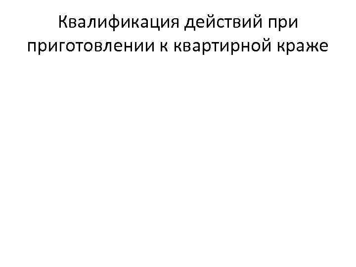 Квалификация действий приготовлении к квартирной краже 