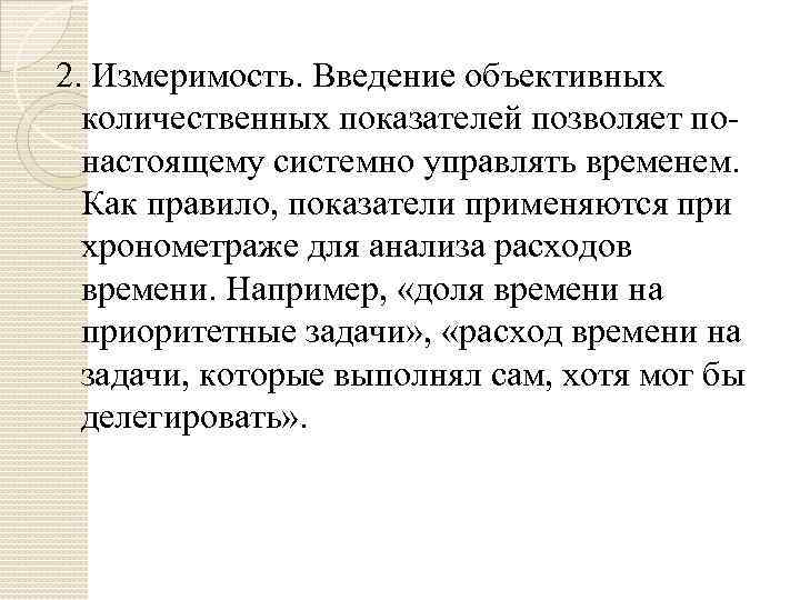 2. Измеримость. Введение объективных количественных показателей позволяет понастоящему системно управлять временем. Как правило, показатели