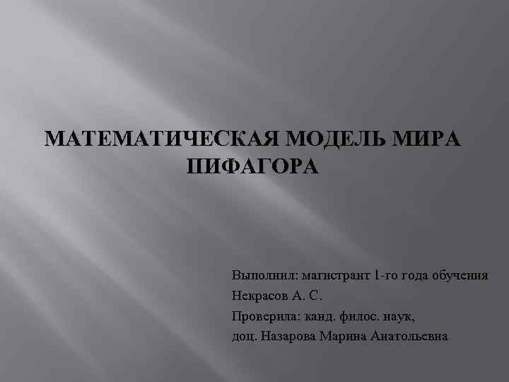 МАТЕМАТИЧЕСКАЯ МОДЕЛЬ МИРА ПИФАГОРА Выполнил: магистрант 1 -го года обучения Некрасов А. С. Проверила: