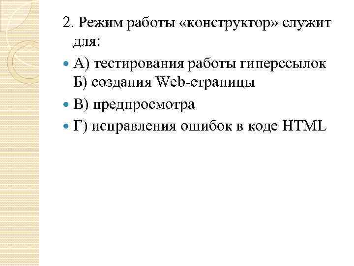 2. Режим работы «конструктор» служит для: А) тестирования работы гиперссылок Б) создания Web-страницы В)