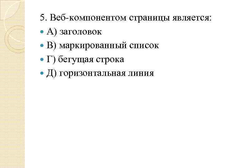 5. Веб-компонентом страницы является: А) заголовок В) маркированный список Г) бегущая строка Д) горизонтальная