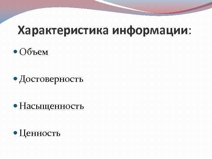 Характеристика информации: Объем Достоверность Насыщенность Ценность 