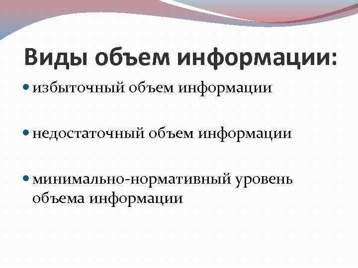  Виды объем информации: избыточный объем информации недостаточный объем информации минимально нормативный уровень объема