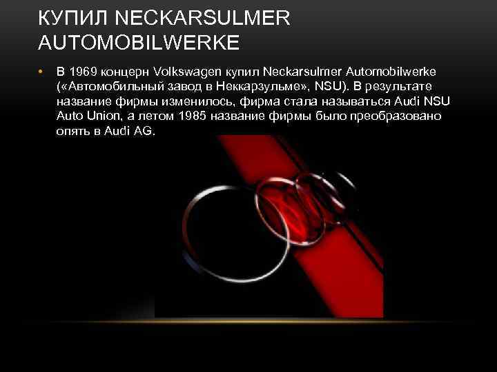 КУПИЛ NECKARSULMER AUTOMOBILWERKE • В 1969 концерн Volkswagen купил Neckarsulmer Automobilwerke ( «Автомобильный завод