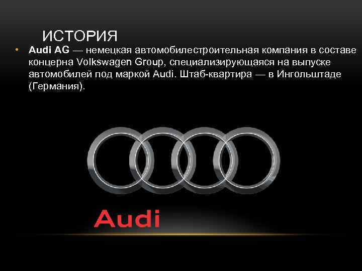 ИСТОРИЯ • Audi AG — немецкая автомобилестроительная компания в составе концерна Volkswagen Group, специализирующаяся