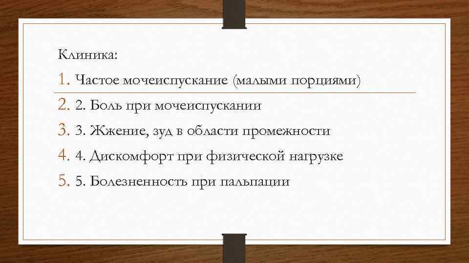 Клиника: 1. Частое мочеиспускание (малыми порциями) 2. 2. Боль при мочеиспускании 3. 3. Жжение,