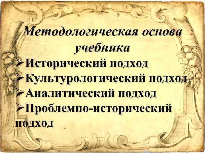 Методологическая основа учебника ØИсторический подход ØКультурологический подход ØАналитический подход ØПроблемно-исторический подход 