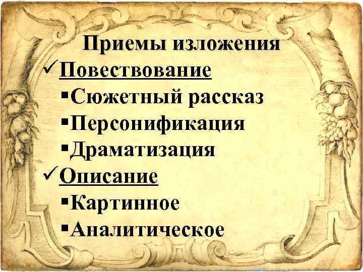 Приемы изложения üПовествование §Сюжетный рассказ §Персонификация §Драматизация üОписание §Картинное §Аналитическое 