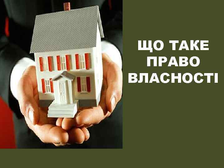 ЩО ТАКЕ ПРАВО ВЛАСНОСТІ 