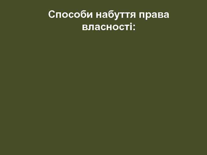 Способи набуття права власності: 