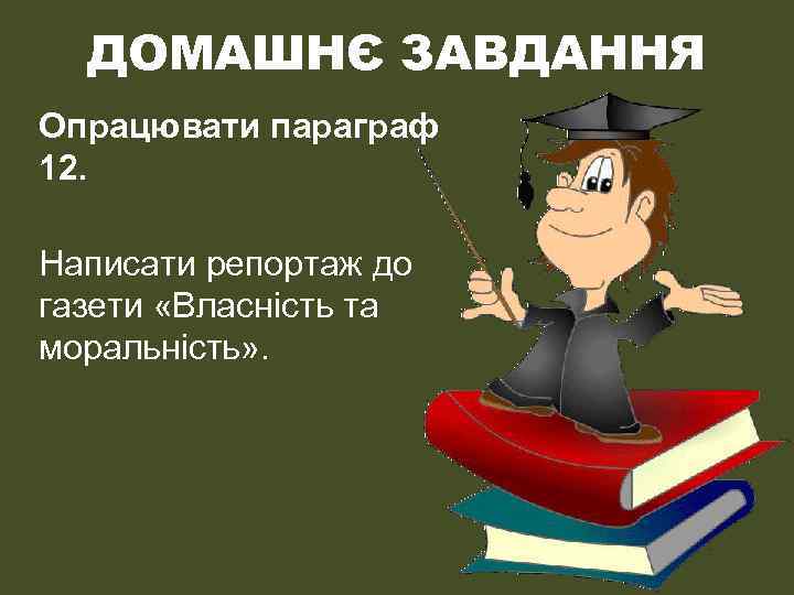 ДОМАШНЄ ЗАВДАННЯ Опрацювати параграф 12. Написати репортаж до газети «Власність та моральність» . 