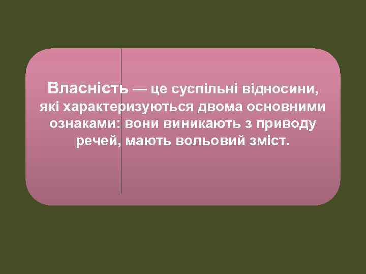 Власність — це суспільні відносини, які характеризуються двома основними ознаками: вони виникають з приводу