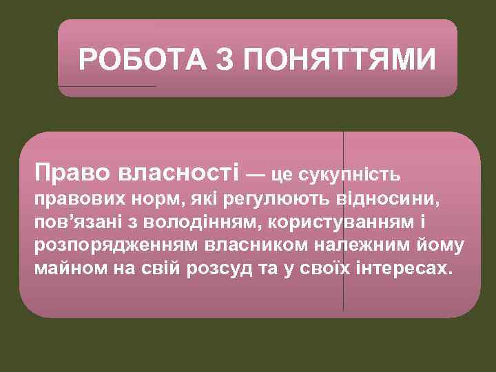 РОБОТА З ПОНЯТТЯМИ Право власності — це сукупність правових норм, які регулюють відносини, пов’язані