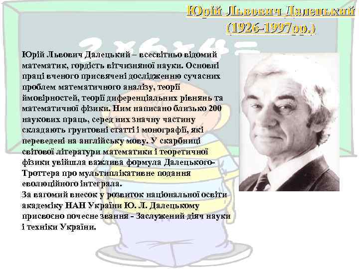 Юрій Львович Далецький (1926 -1997 рр. ) Юрій Львович Далецький – всесвітньо відомий математик,