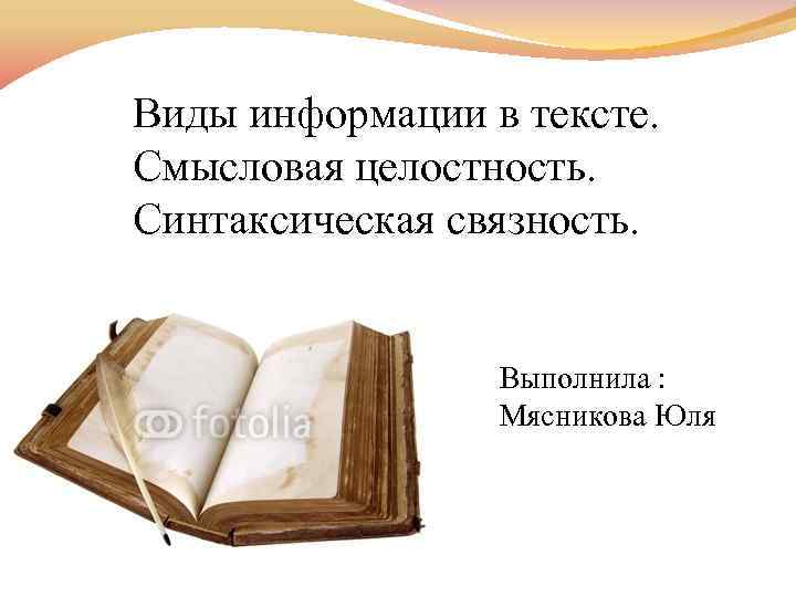 Виды информации в тексте. Смысловая целостность. Синтаксическая связность. Выполнила : Мясникова Юля 