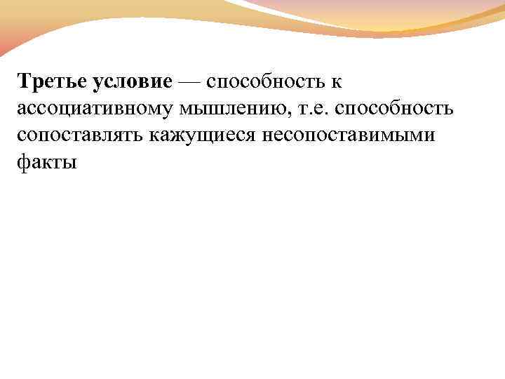 Третье условие — способность к ассоциативному мышлению, т. е. способность сопоставлять кажущиеся несопоставимыми факты