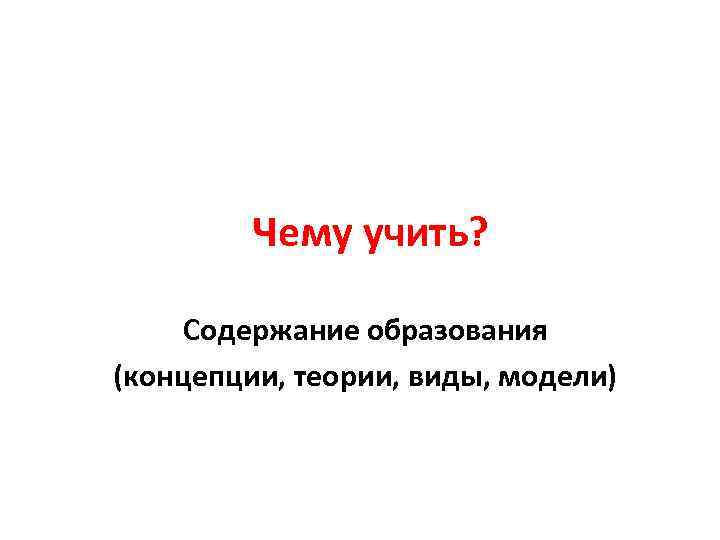 Чему учить? Содержание образования (концепции, теории, виды, модели) 