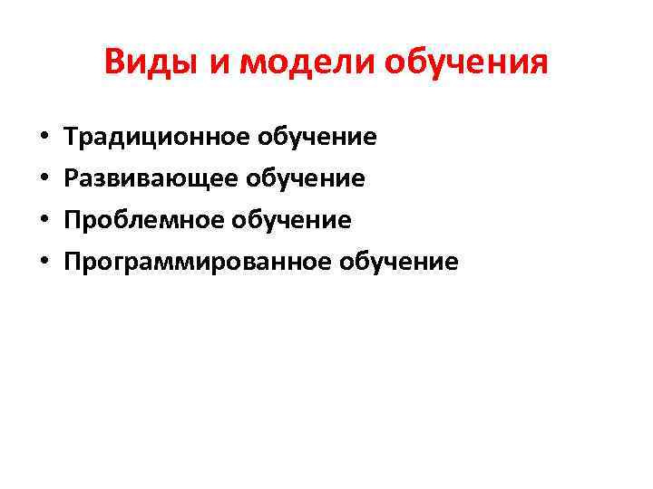 Виды и модели обучения • • Традиционное обучение Развивающее обучение Проблемное обучение Программированное обучение