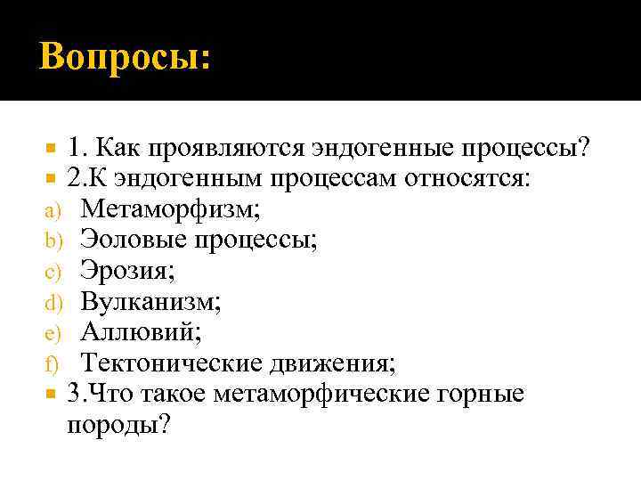 Вопросы: 1. Как проявляются эндогенные процессы? 2. К эндогенным процессам относятся: a) Метаморфизм; b)