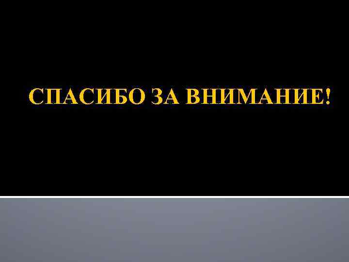 СПАСИБО ЗА ВНИМАНИЕ! 