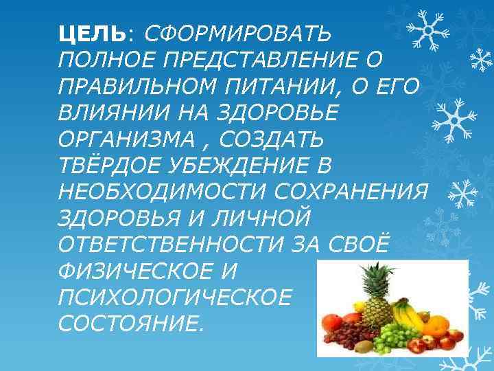 ЦЕЛЬ: СФОРМИРОВАТЬ ПОЛНОЕ ПРЕДСТАВЛЕНИЕ О ПРАВИЛЬНОМ ПИТАНИИ, О ЕГО ВЛИЯНИИ НА ЗДОРОВЬЕ ОРГАНИЗМА ,