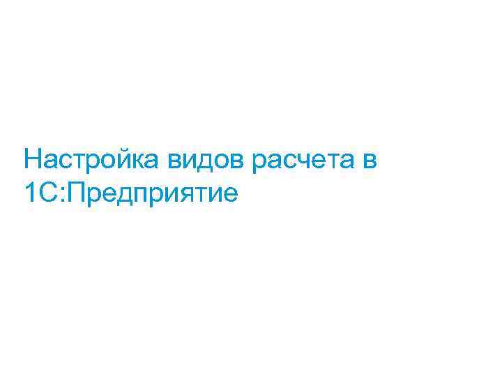 Настройка видов расчета в 1 С: Предприятие 