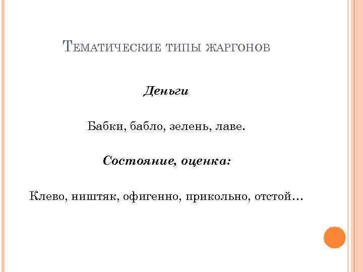 ТЕМАТИЧЕСКИЕ ТИПЫ ЖАРГОНОВ Деньги Бабки, бабло, зелень, лаве. Состояние, оценка: Клево, ништяк, офигенно, прикольно,