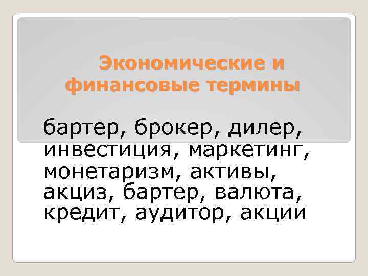 Экономические и финансовые термины бартер, брокер, дилер, инвестиция, маркетинг, монетаризм, активы, акциз, бартер, валюта,