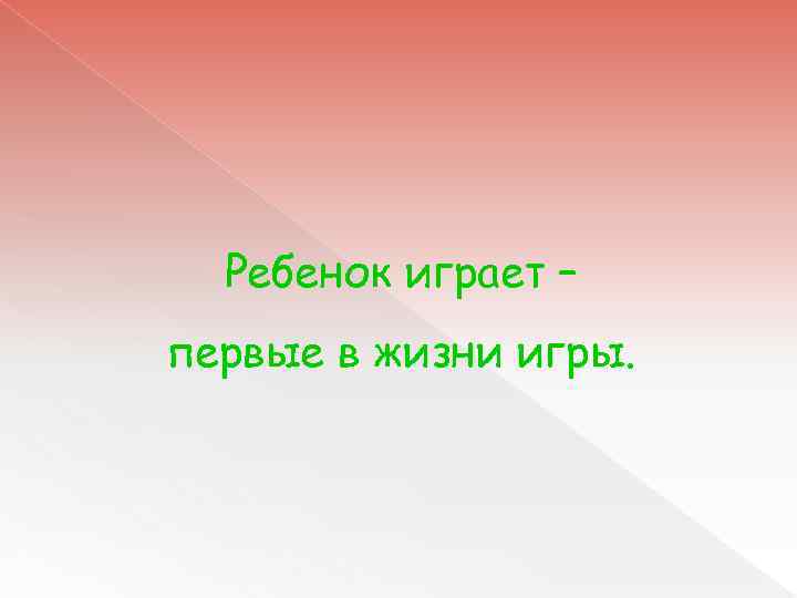 Ребенок играет – первые в жизни игры. 