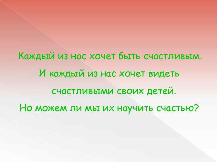 Каждый из нас хочет быть счастливым. И каждый из нас хочет видеть счастливыми своих