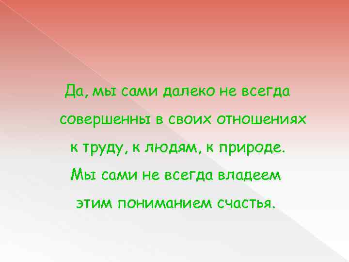 Да, мы сами далеко не всегда совершенны в своих отношениях к труду, к людям,