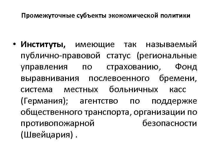 Промежуточные субъекты экономической политики • Институты, имеющие так называемый публично-правовой статус (региональные управления по