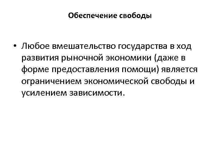 Обеспечение свободы • Любое вмешательство государства в ход развития рыночной экономики (даже в форме