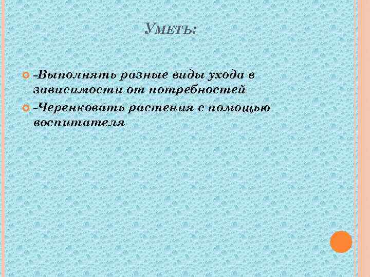 УМЕТЬ: -Выполнять разные виды ухода в зависимости от потребностей -Черенковать растения с помощью воспитателя