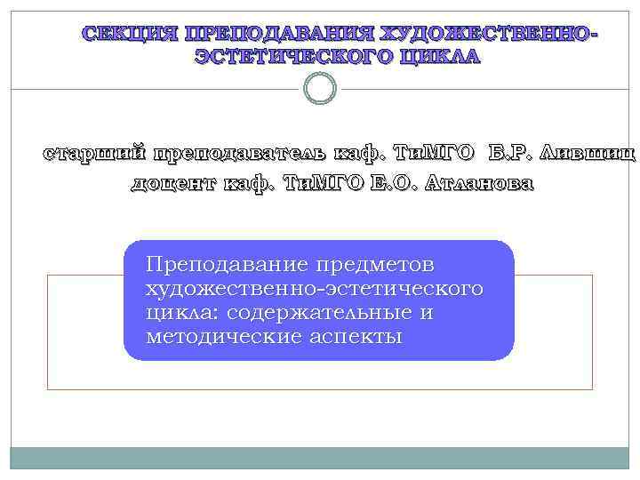 СЕКЦИЯ ПРЕПОДАВАНИЯ ХУДОЖЕСТВЕННОЭСТЕТИЧЕСКОГО ЦИКЛА старший преподаватель каф. Ти. МГО Б. Р. Лившиц доцент каф.