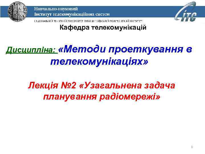 Кафедра телекомунікацій Дисципліна: «Методи проеткування в телекомунікаціях» Лекція № 2 «Узагальнена задача планування радіомережі»