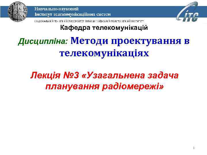 Кафедра телекомунікацій Методи проектування в телекомунікаціях Дисципліна: Лекція № 3 «Узагальнена задача планування радіомережі»
