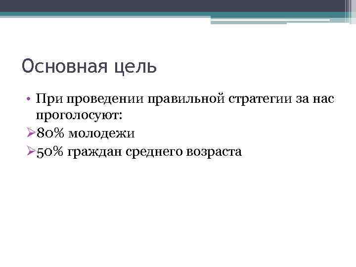 Основная цель • При проведении правильной стратегии за нас проголосуют: Ø 80% молодежи Ø