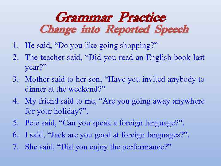 Grammar Practice Change into Reported Speech 1. He said, “Do you like going shopping?