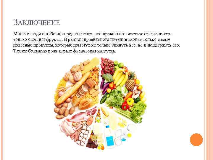 ЗАКЛЮЧЕНИЕ Многие люди ошибочно предполагают, что правильно питаться означает есть только овощи и фрукты.