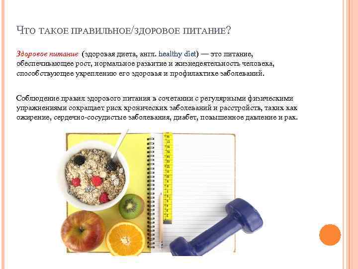 ЧТО ТАКОЕ ПРАВИЛЬНОЕ/ЗДОРОВОЕ ПИТАНИЕ? Здоровое питание (здоровая диета, англ. healthy diet) — это питание,