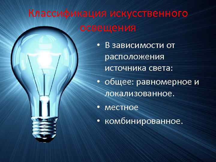 Классификация искусственного освещения • В зависимости от расположения источника света: • общее: равномерное и