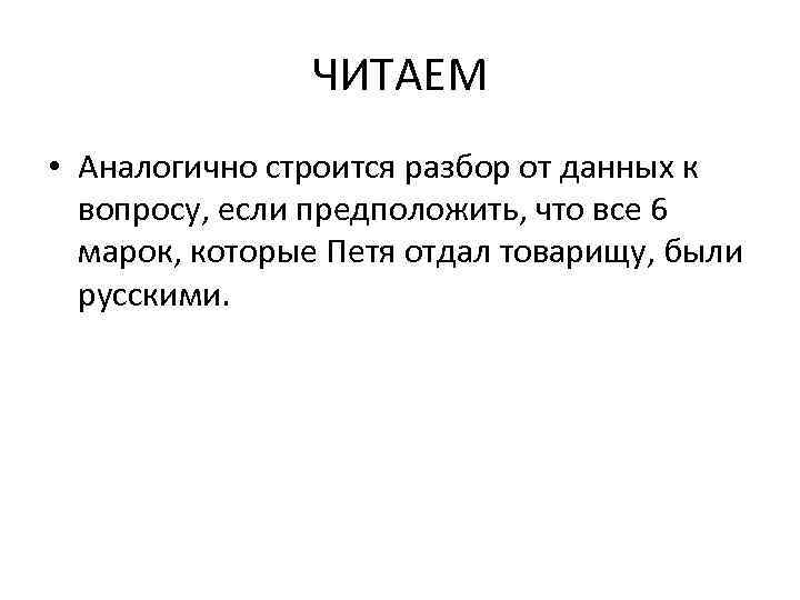 ЧИТАЕМ • Аналогично строится разбор от данных к вопросу, если предположить, что все 6