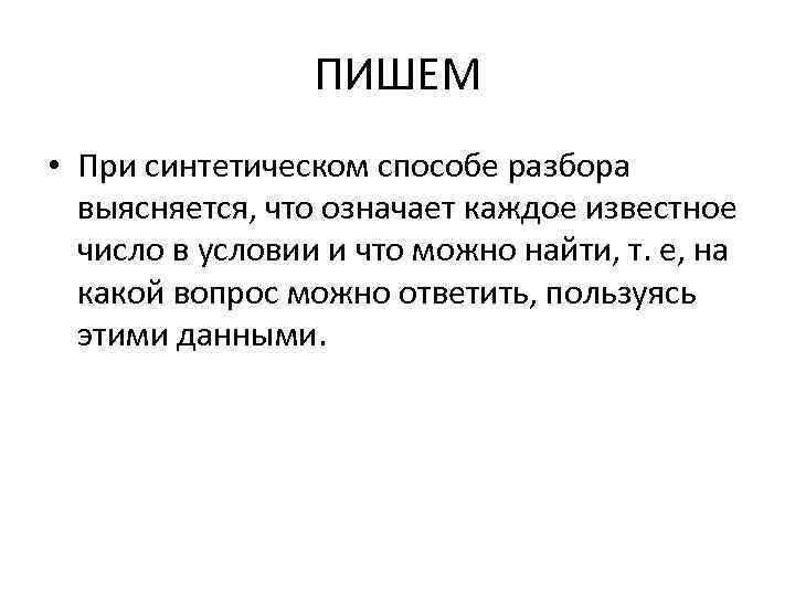 ПИШЕМ • При синтетическом способе разбора выясняется, что означает каждое известное число в условии